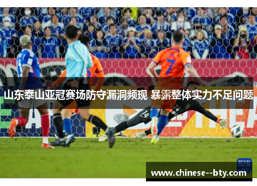 山东泰山亚冠赛场防守漏洞频现 暴露整体实力不足问题 山东泰山亚冠赛场防守漏洞频现 暴露整体实力不足问题