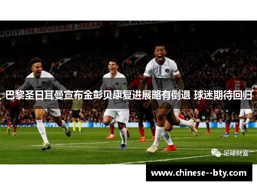 巴黎圣日耳曼宣布金彭贝康复进展略有倒退 球迷期待回归 巴黎圣日耳曼宣布金彭贝康复进展略有倒退 球迷期待回归
