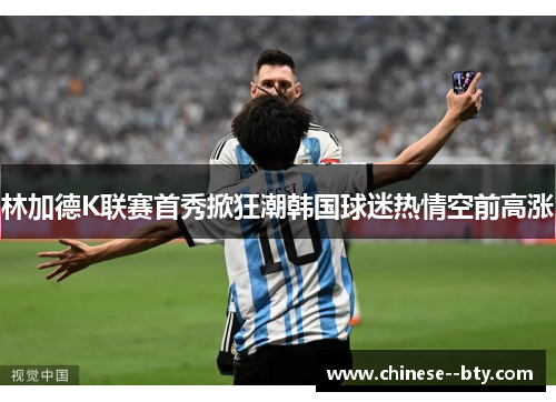 林加德K联赛首秀掀狂潮韩国球迷热情空前高涨 林加德K联赛首秀掀狂潮韩国球迷热情空前高涨