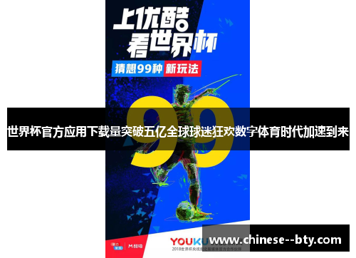世界杯官方应用下载量突破五亿全球球迷狂欢数字体育时代加速到来 世界杯官方应用下载量突破五亿全球球迷狂欢数字体育时代加速到来