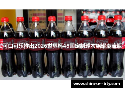 可口可乐推出2026世界杯48国定制球衣铝罐潮流瓶 可口可乐推出2026世界杯48国定制球衣铝罐潮流瓶