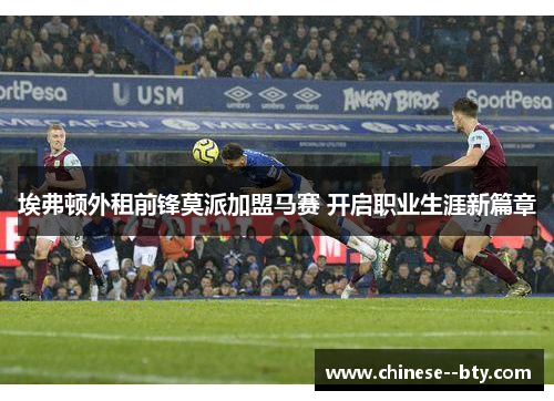 埃弗顿外租前锋莫派加盟马赛 开启职业生涯新篇章 埃弗顿外租前锋莫派加盟马赛 开启职业生涯新篇章