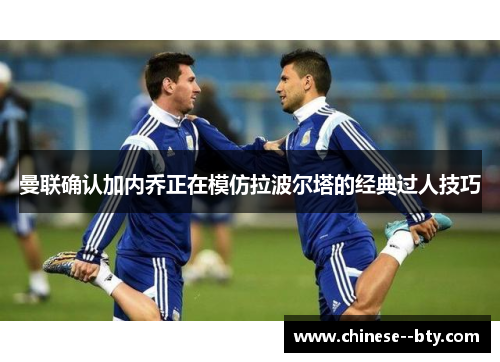 曼联确认加内乔正在模仿拉波尔塔的经典过人技巧 曼联确认加内乔正在模仿拉波尔塔的经典过人技巧