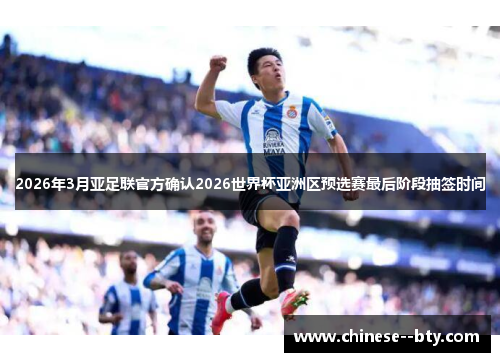 2026年3月亚足联官方确认2026世界杯亚洲区预选赛最后阶段抽签时间 2026年3月亚足联官方确认2026世界杯亚洲区预选赛最后阶段抽签时间
