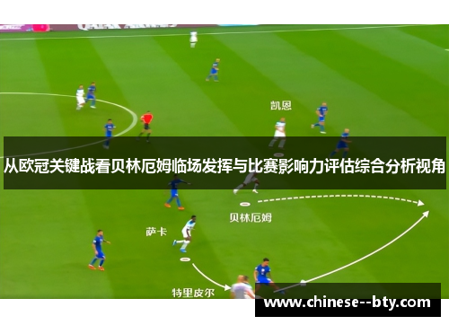 从欧冠关键战看贝林厄姆临场发挥与比赛影响力评估综合分析视角 从欧冠关键战看贝林厄姆临场发挥与比赛影响力评估综合分析视角