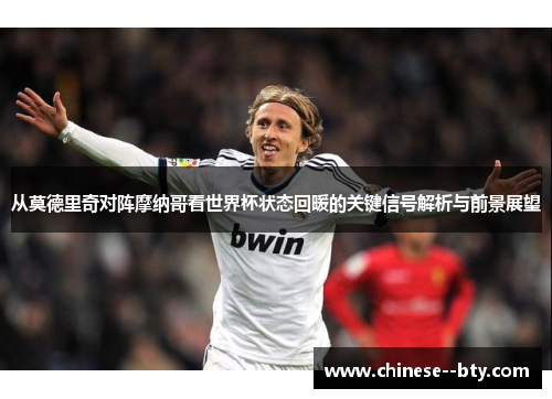 从莫德里奇对阵摩纳哥看世界杯状态回暖的关键信号解析与前景展望 从莫德里奇对阵摩纳哥看世界杯状态回暖的关键信号解析与前景展望