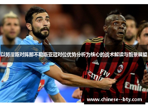 以努涅斯对阵那不勒斯亚冠对位优势分析为核心的战术解读与前景展望 以努涅斯对阵那不勒斯亚冠对位优势分析为核心的战术解读与前景展望