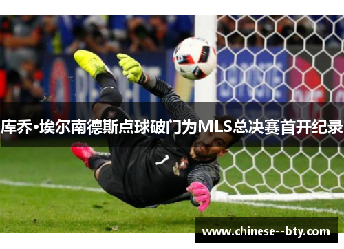 库乔·埃尔南德斯点球破门为MLS总决赛首开纪录 库乔·埃尔南德斯点球破门为MLS总决赛首开纪录