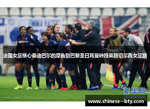 法国女足核心桑迪巴尔的摩告别巴黎圣日耳曼转投英超切尔西女足路 法国女足核心桑迪巴尔的摩告别巴黎圣日耳曼转投英超切尔西女足路