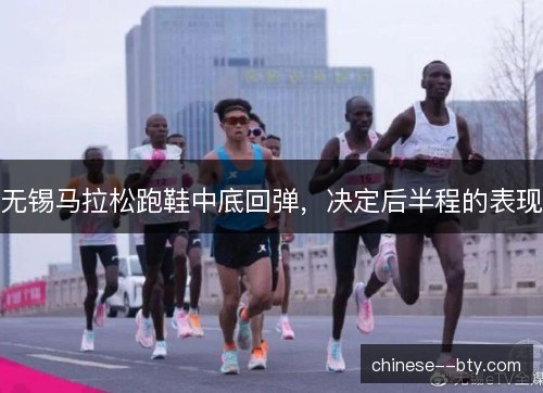 无锡马拉松跑鞋中底回弹，决定后半程的表现